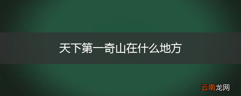 天下第一奇山在什么地方