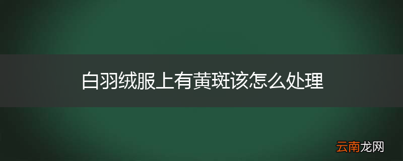 白羽绒服上有黄斑该怎么处理