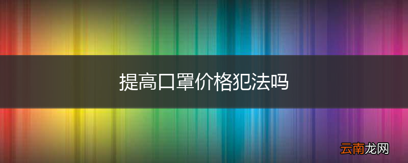 提高口罩价格犯法吗