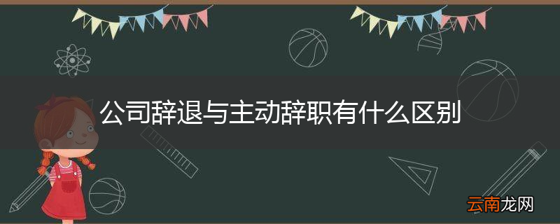 公司辞退与主动辞职有什么区别