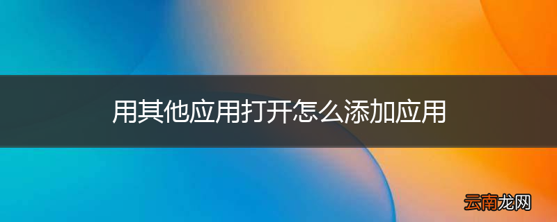 用其他应用打开怎么添加应用