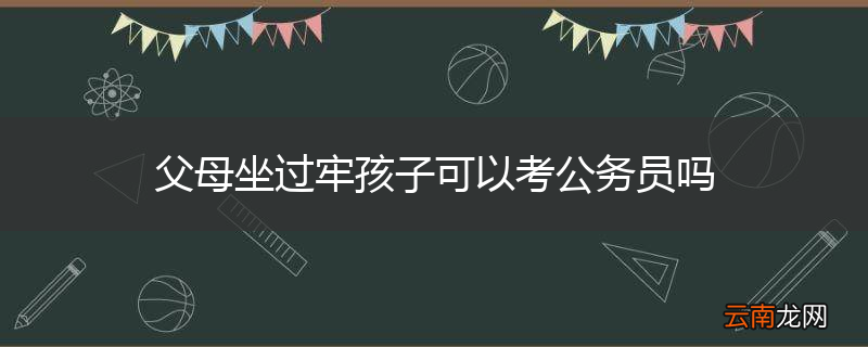 父母坐过牢孩子可以考公务员吗