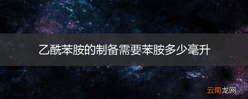 乙酰苯胺的制备需要苯胺多少毫升