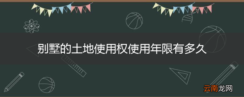 别墅的土地使用权使用年限有多久