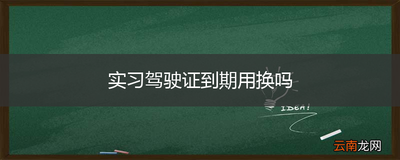 实习驾驶证到期用换吗