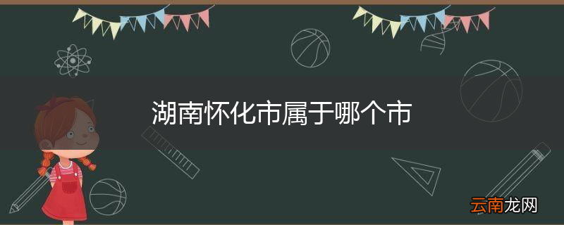 湖南怀化市属于哪个市