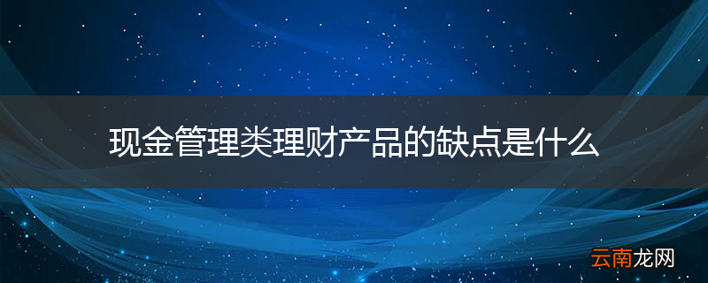 现金管理类理财产品的缺点是什么