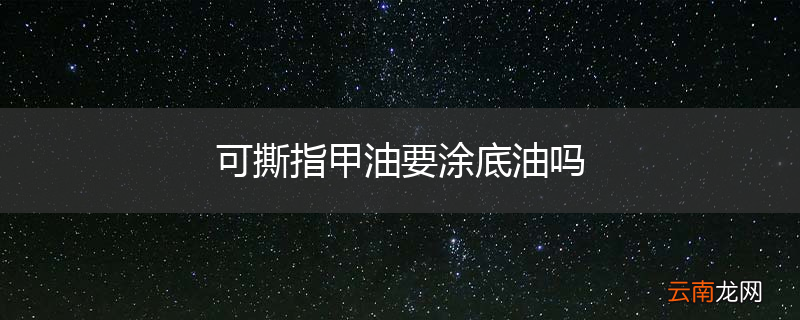 可撕指甲油要涂底油吗