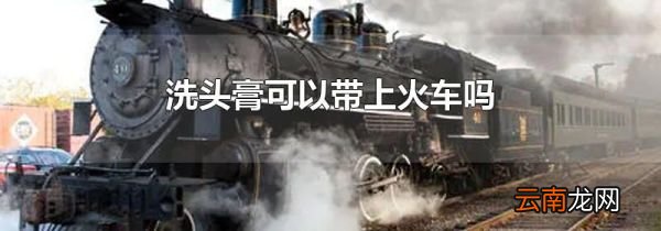 洗头膏可以带上火车吗
