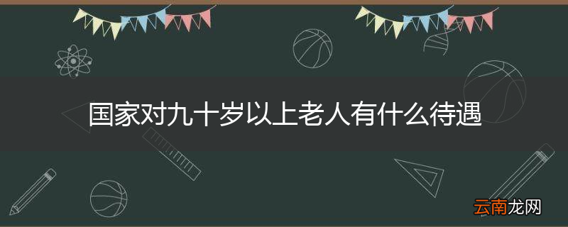 国家对九十岁以上老人有什么待遇