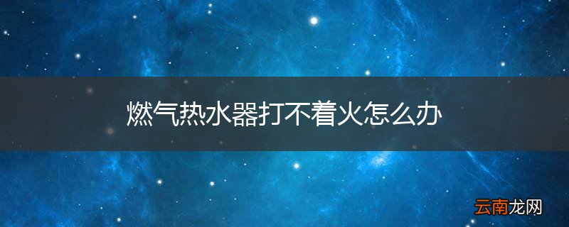 燃气热水器打不着火怎么办