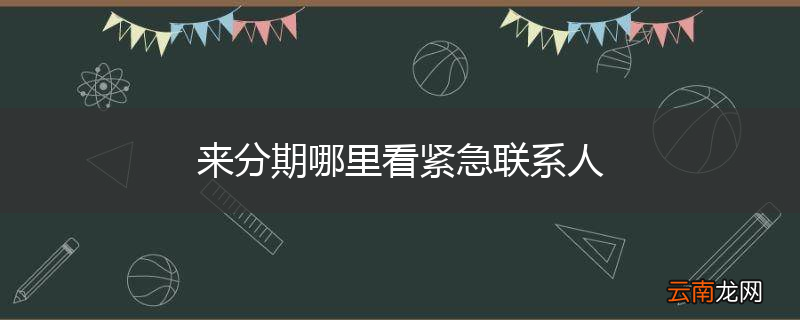 来分期哪里看紧急联系人