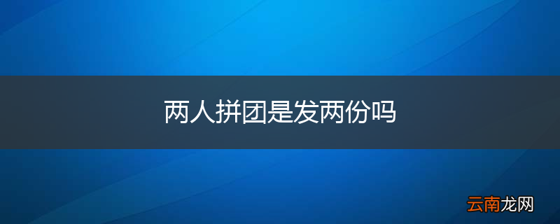 两人拼团是发两份吗