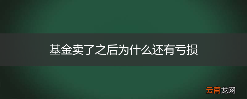 基金卖了之后为什么还有亏损