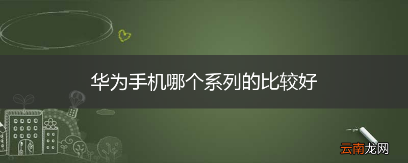 华为手机哪个系列的比较好