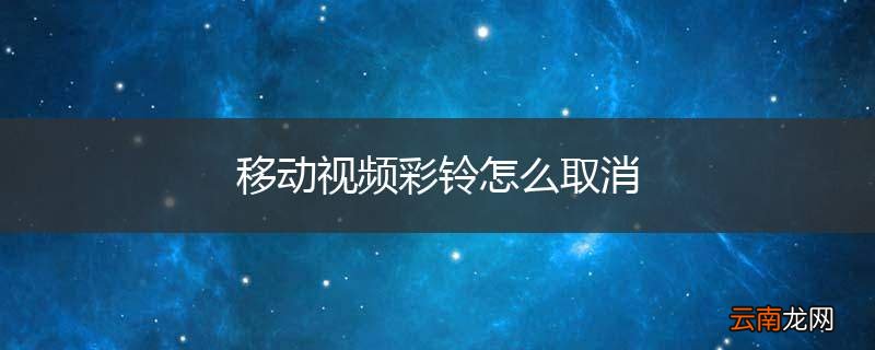 移动视频彩铃怎么取消