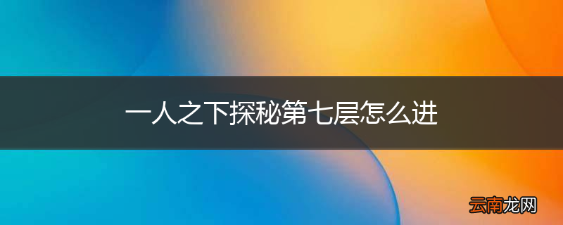 一人之下探秘第七层怎么进