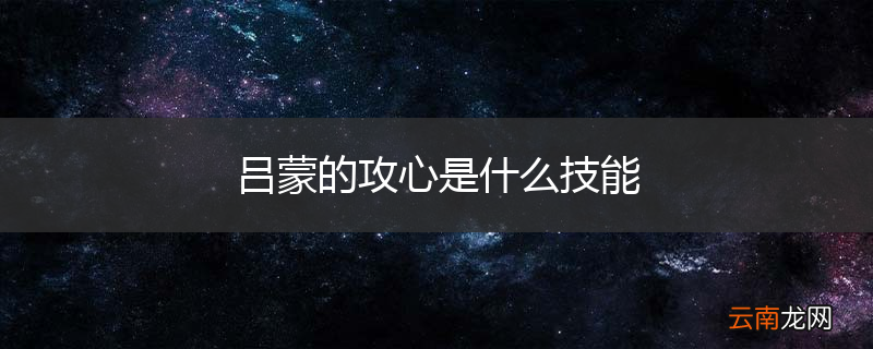 吕蒙的攻心是什么技能
