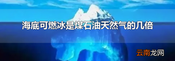 海底可燃冰是煤石油天然气的几倍