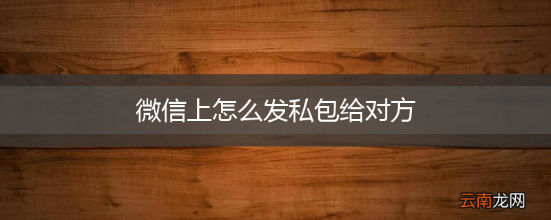 微信上怎么发私包给对方