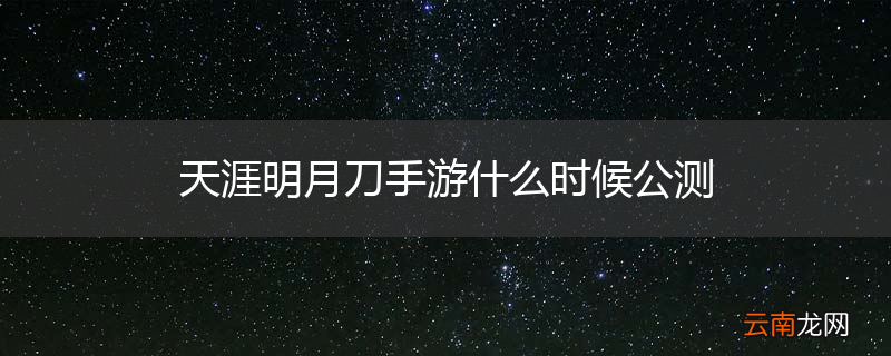 天涯明月刀手游什么时候公测