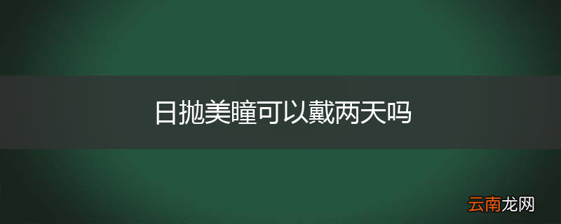 日抛美瞳可以戴两天吗