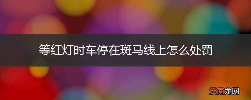 等红灯时车停在斑马线上怎么处罚