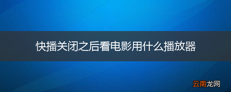 快播关闭之后看电影用什么播放器