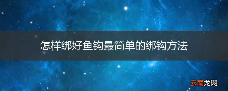怎样绑好鱼钩最简单的绑钩方法