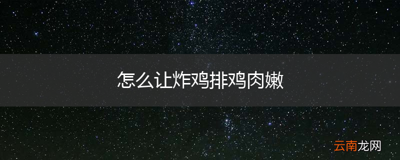 怎么让炸鸡排鸡肉嫩