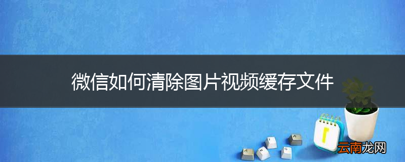 微信如何清除图片视频缓存文件