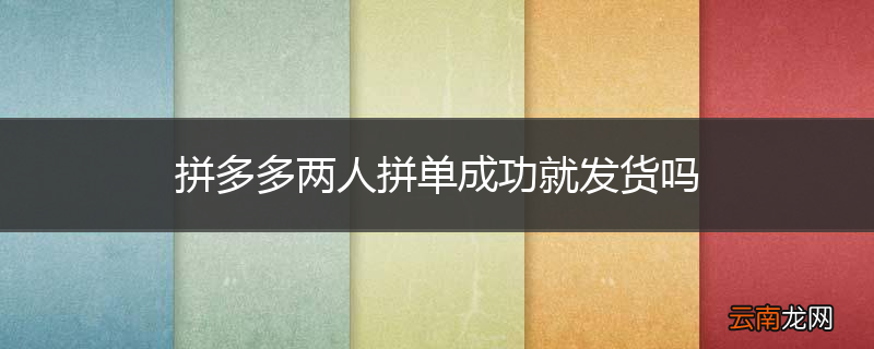 拼多多两人拼单成功就发货吗