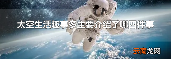 太空生活趣事多主要介绍了哪四件事