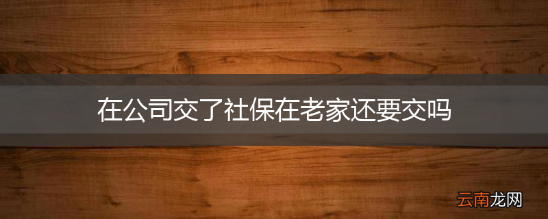 在公司交了社保在老家还要交吗