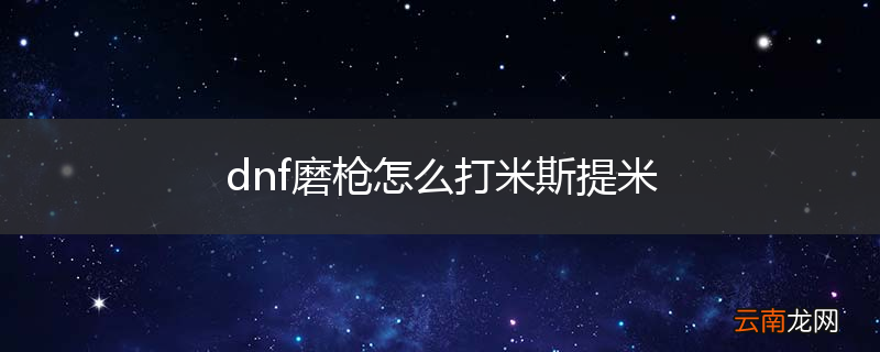 dnf磨枪怎么打米斯提米