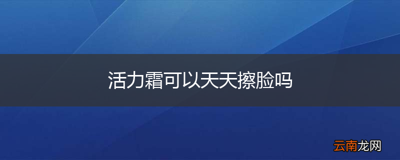 活力霜可以天天擦脸吗