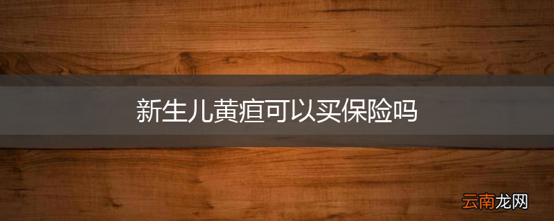 新生儿黄疸可以买保险吗