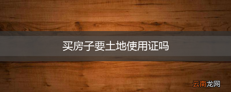 买房子要土地使用证吗