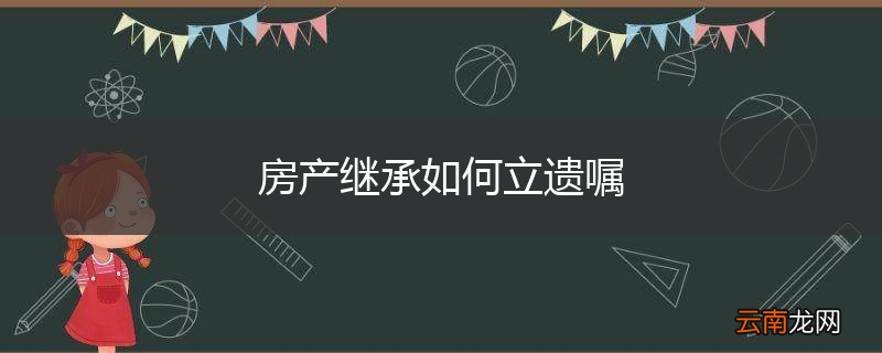 房产继承如何立遗嘱
