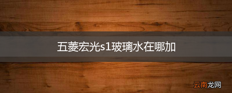 五菱宏光s1玻璃水在哪加