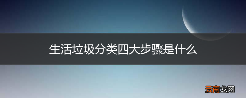 生活垃圾分类四大步骤是什么