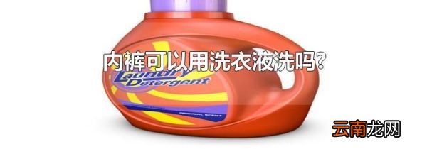 内裤可以用洗衣液洗吗?
