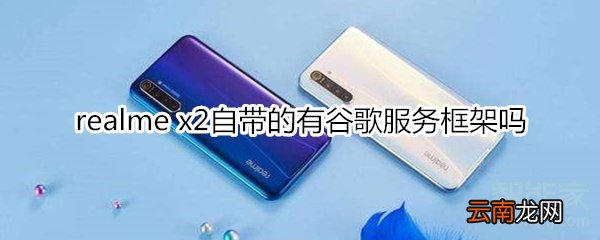 realme x2自带的有谷歌服务框架吗