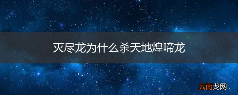 灭尽龙为什么杀天地煌啼龙
