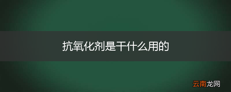 抗氧化剂是干什么用的