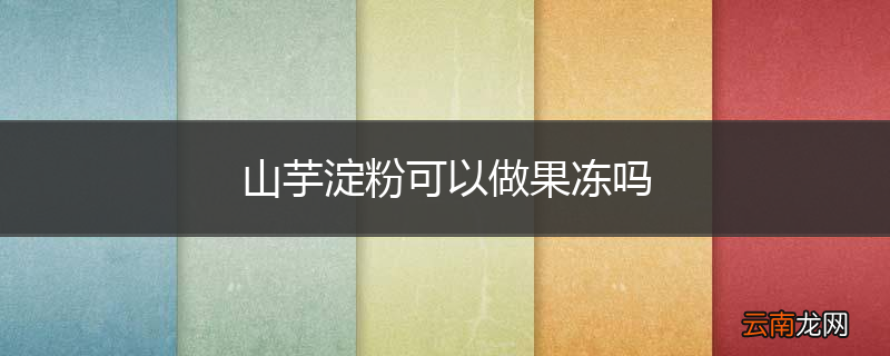 山芋淀粉可以做果冻吗