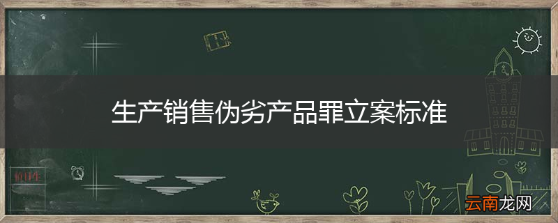 生产销售伪劣产品罪立案标准