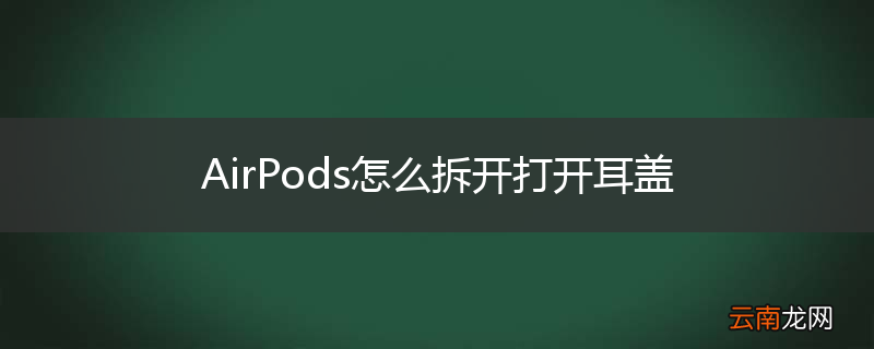 AirPods怎么拆开打开耳盖