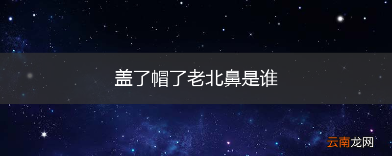 盖了帽了老北鼻是谁
