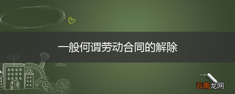 一般何谓劳动合同的解除